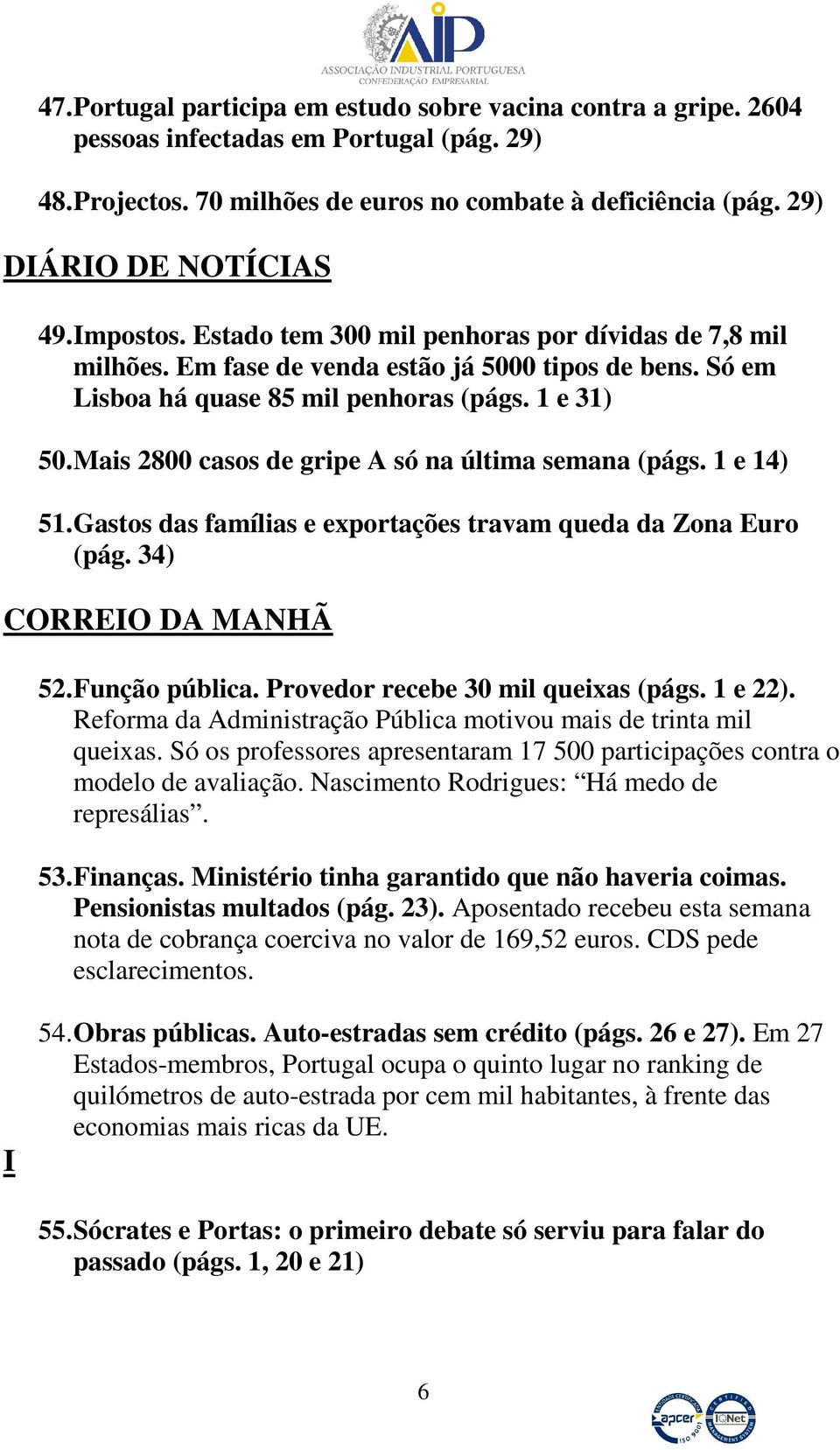 Mais 2800 casos de gripe A só na última semana (págs. 1 e 14) 51. Gastos das famílias e exportações travam queda da Zona Euro (pág. 34) CORREIO DA MANHÃ 52. Função pública.