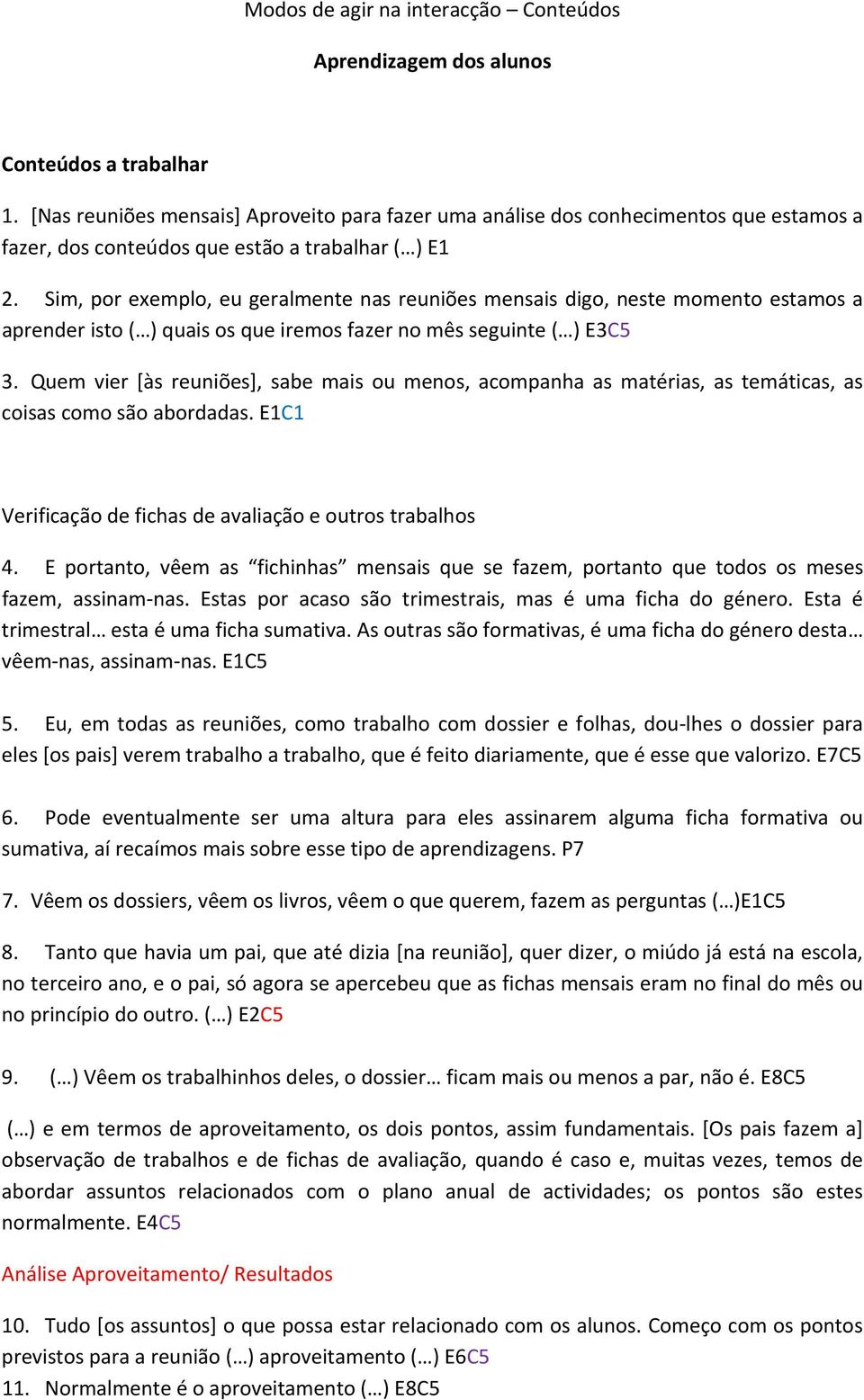 Sim, por exemplo, eu geralmente nas reuniões mensais digo, neste momento estamos a aprender isto ( ) quais os que iremos fazer no mês seguinte ( ) E3C5 3.