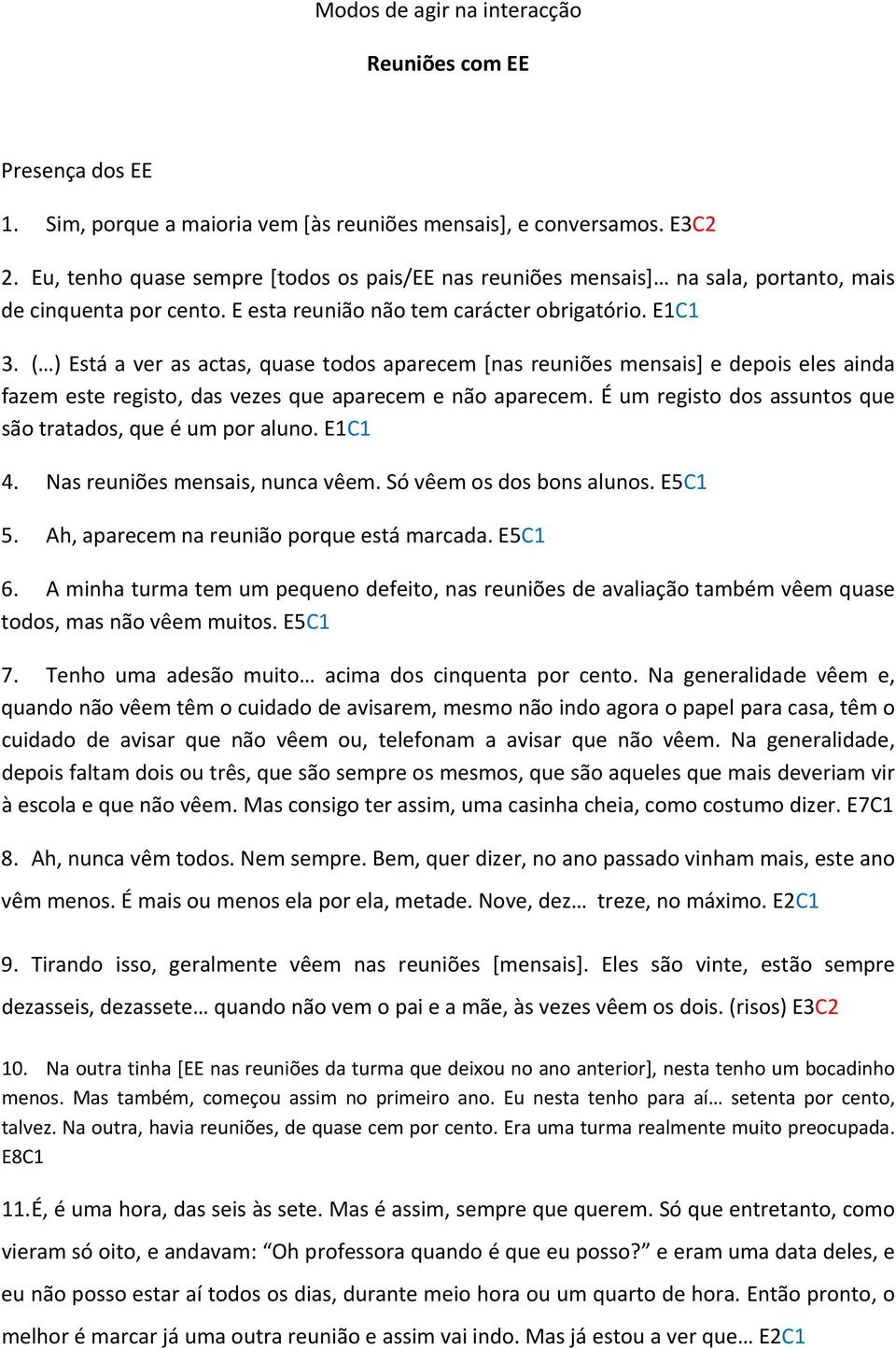 ( ) Está a ver as actas, quase todos aparecem [nas reuniões mensais] e depois eles ainda fazem este registo, das vezes que aparecem e não aparecem.