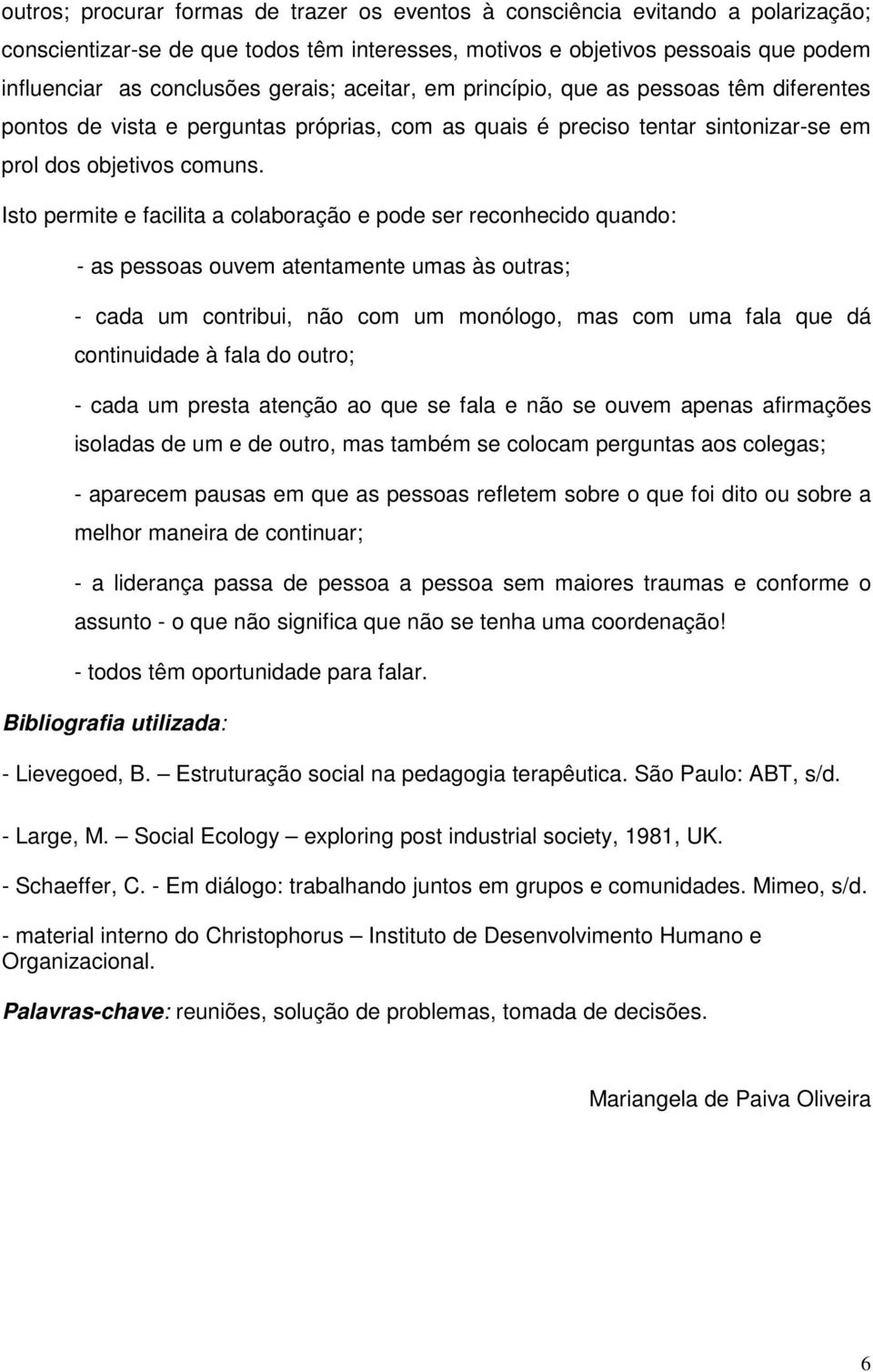 Isto permite e facilita a colaboração e pode ser reconhecido quando: - as pessoas ouvem atentamente umas às outras; - cada um contribui, não com um monólogo, mas com uma fala que dá continuidade à