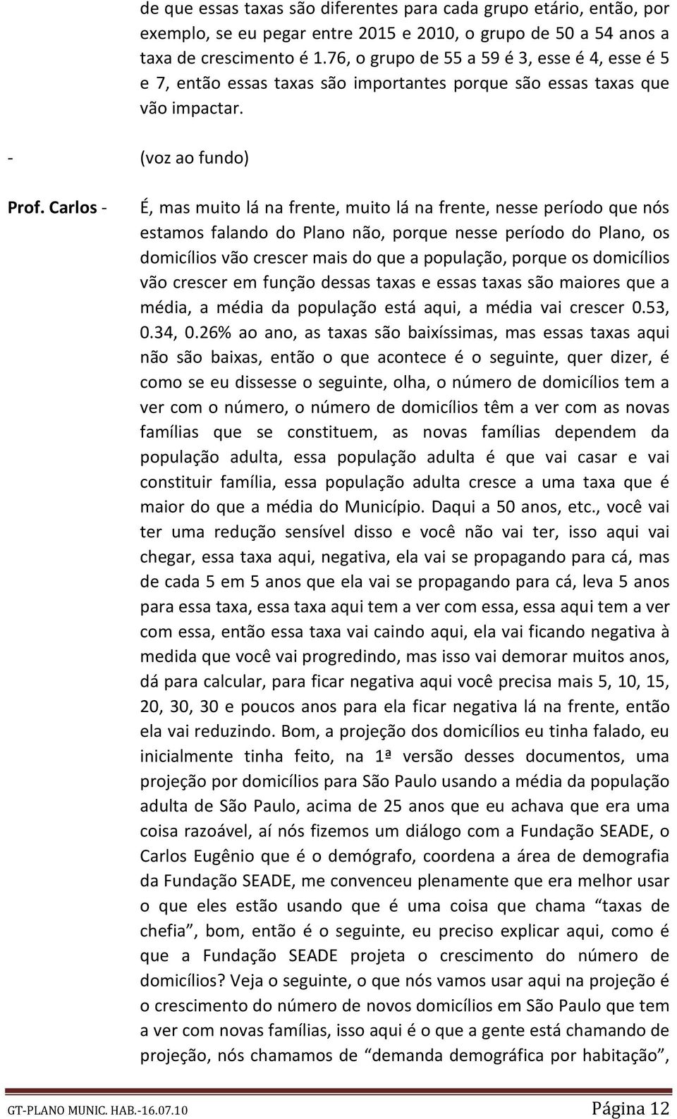 É, mas muito lá na frente, muito lá na frente, nesse período que nós estamos falando do Plano não, porque nesse período do Plano, os domicílios vão crescer mais do que a população, porque os