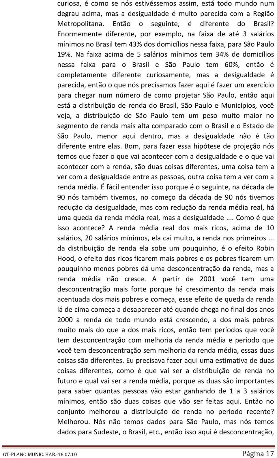 Na faixa acima de 5 salários mínimos tem 34% de domicílios nessa faixa para o Brasil e São Paulo tem 60%, então é completamente diferente curiosamente, mas a desigualdade é parecida, então o que nós