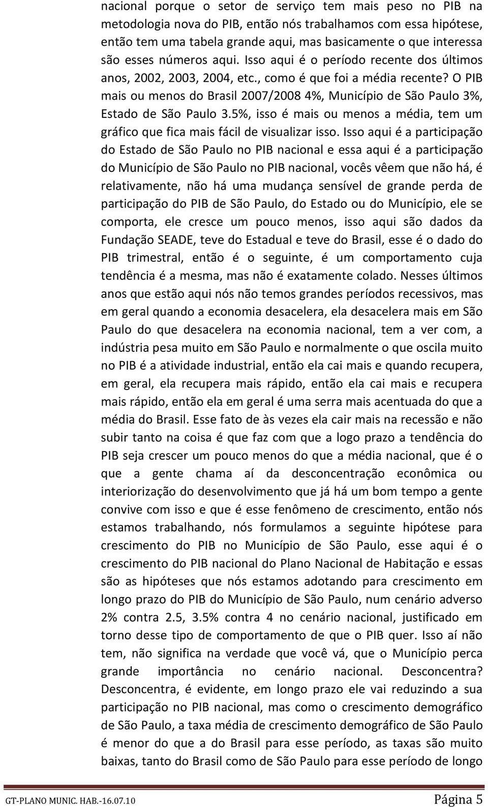 O PIB mais ou menos do Brasil 2007/2008 4%, Município de São Paulo 3%, Estado de São Paulo 3.5%, isso é mais ou menos a média, tem um gráfico que fica mais fácil de visualizar isso.