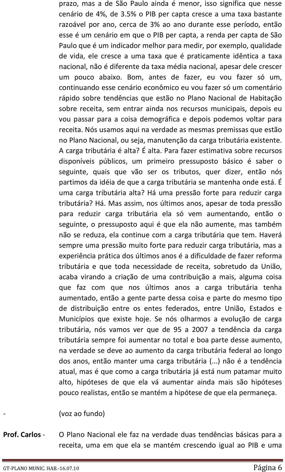 indicador melhor para medir, por exemplo, qualidade de vida, ele cresce a uma taxa que é praticamente idêntica a taxa nacional, não é diferente da taxa média nacional, apesar dele crescer um pouco