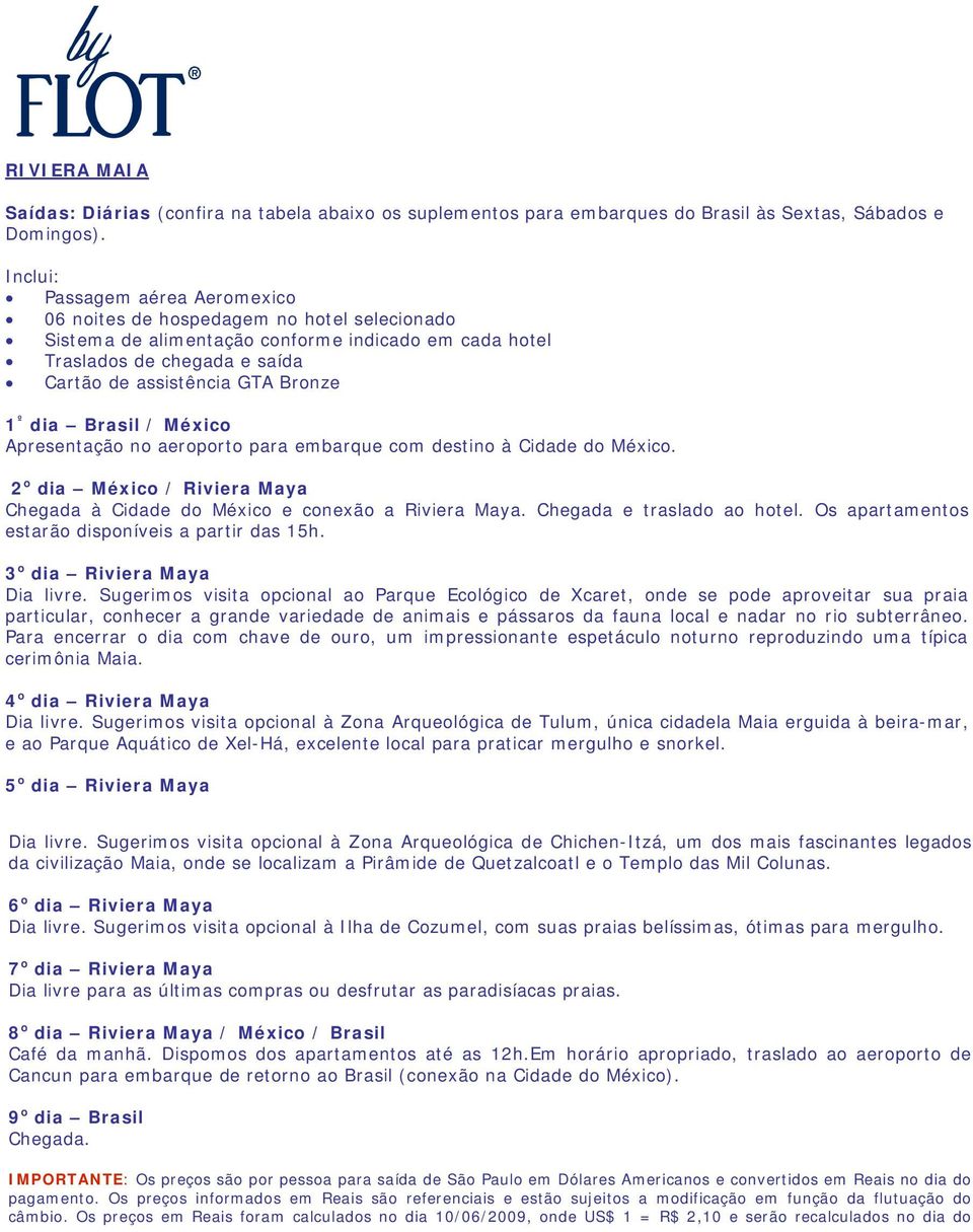 dia Brasil / México Apresentação no aeroporto para embarque com destino à Cidade do México. 2 o dia México / Riviera Maya Chegada à Cidade do México e conexão a Riviera Maya.