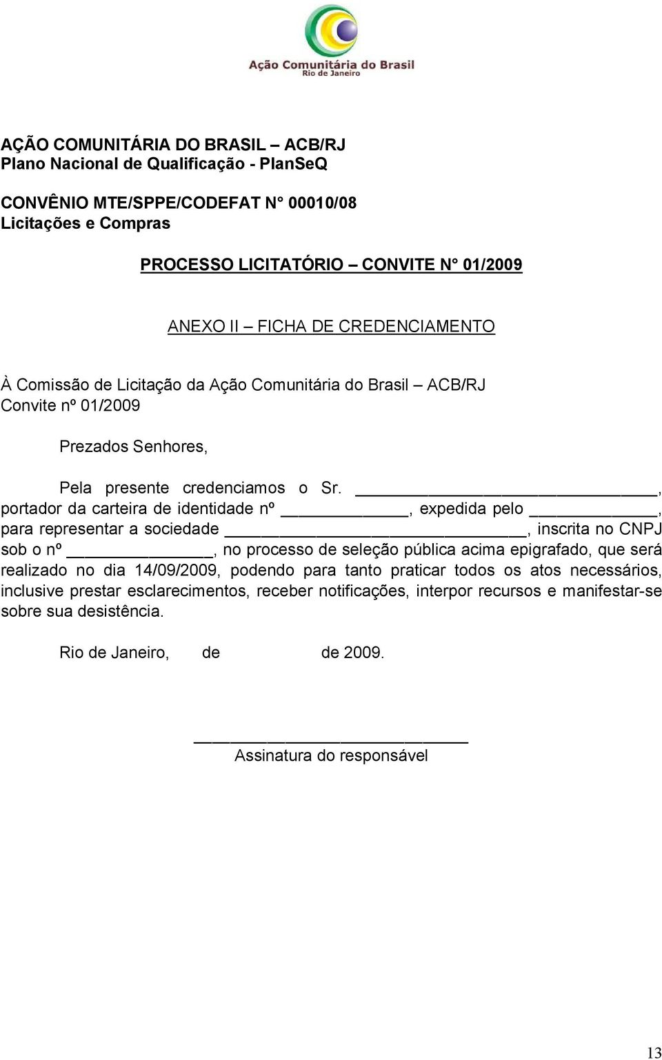 , portador da carteira de identidade nº, expedida pelo, para representar a sociedade, inscrita no CNPJ sob o nº, no processo de seleção pública acima epigrafado, que será realizado no