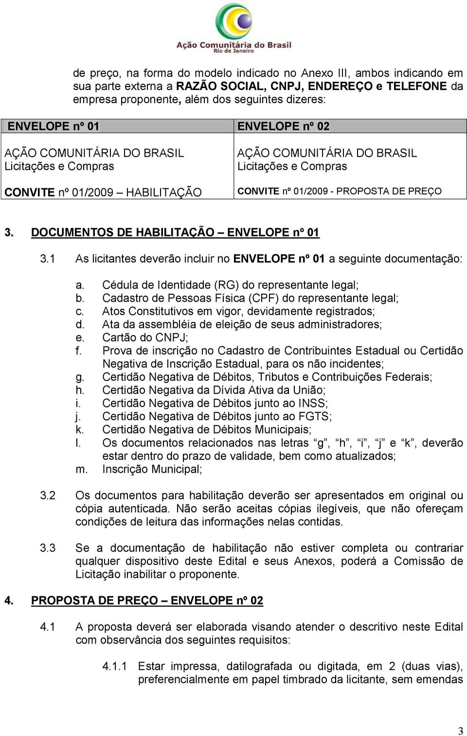 1 As licitantes deverão incluir no ENVELOPE nº 01 a seguinte documentação: a. Cédula de Identidade (RG) do representante legal; b. Cadastro de Pessoas Física (CPF) do representante legal; c.