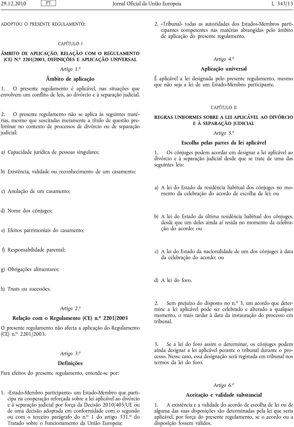 2. O presente regulamento não se aplica às seguintes matérias, mesmo que suscitadas meramente a título de questão preliminar no contexto de processos de divórcio ou de separação judicial: a)