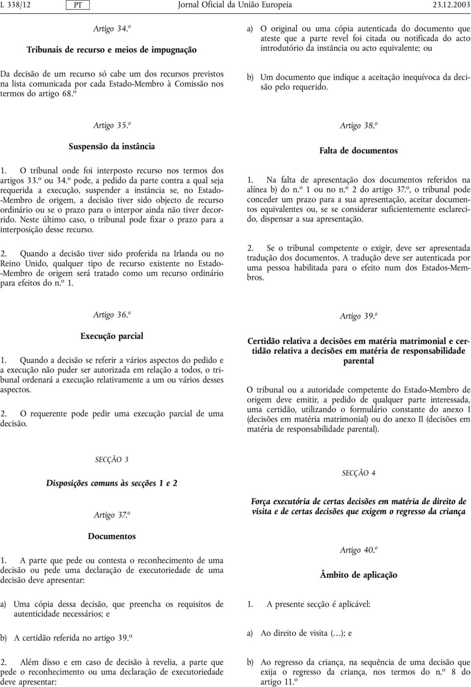 o a) O original ou uma cópia autenticada do documento que ateste que a parte revel foi citada ou notificada do acto introdutório da instância ou acto equivalente; ou b) Um documento que indique a