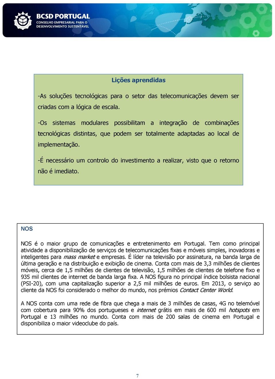 -É necessário um controlo do investimento a realizar, visto que o retorno não é imediato. NOS NOS é o maior grupo de comunicações e entretenimento em Portugal.