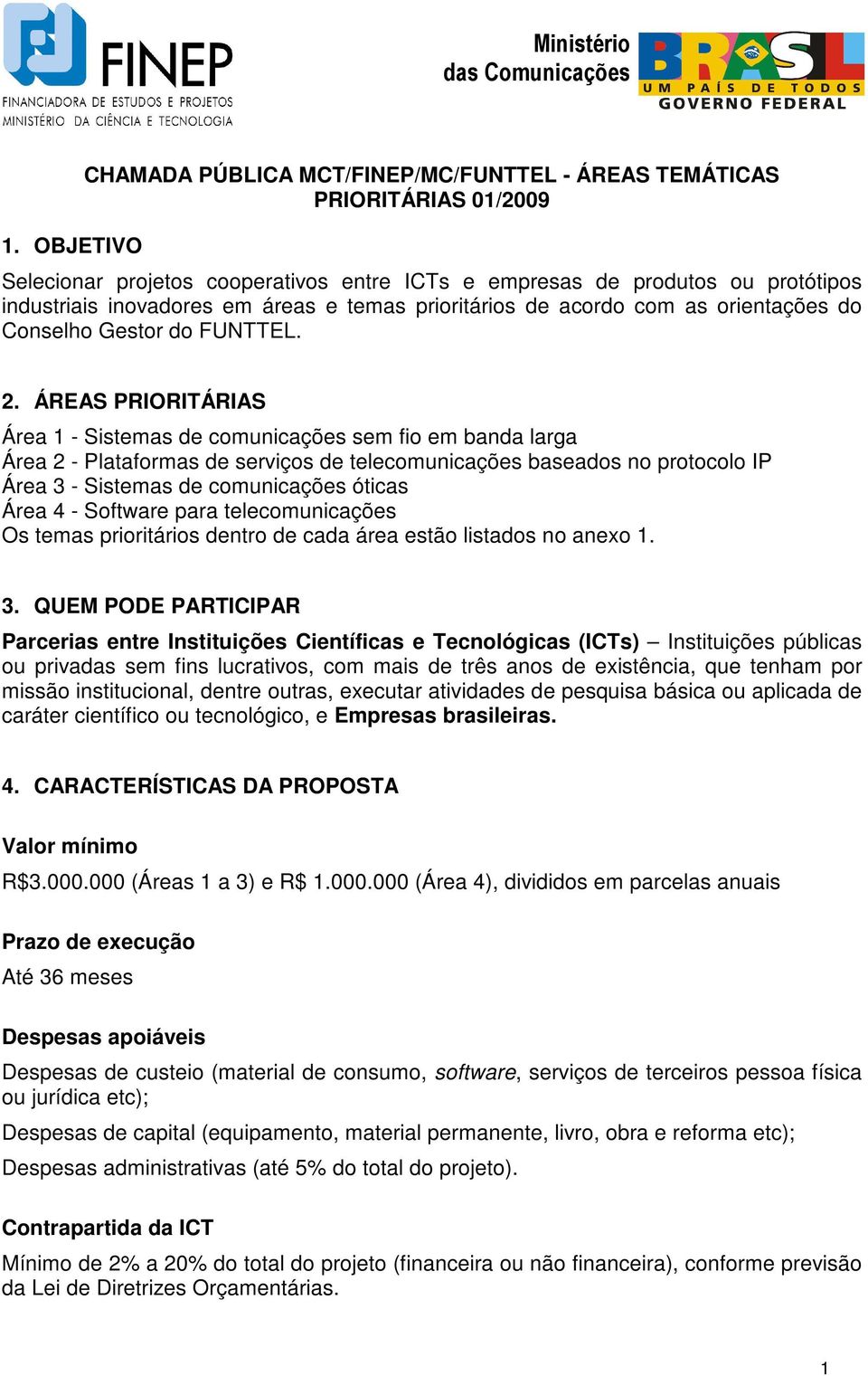 ÁREAS PRIORITÁRIAS Área 1 - Sistemas de comunicações sem fio em banda larga Área 2 - Plataformas de serviços de telecomunicações baseados no protocolo IP Área 3 - Sistemas de comunicações óticas Área