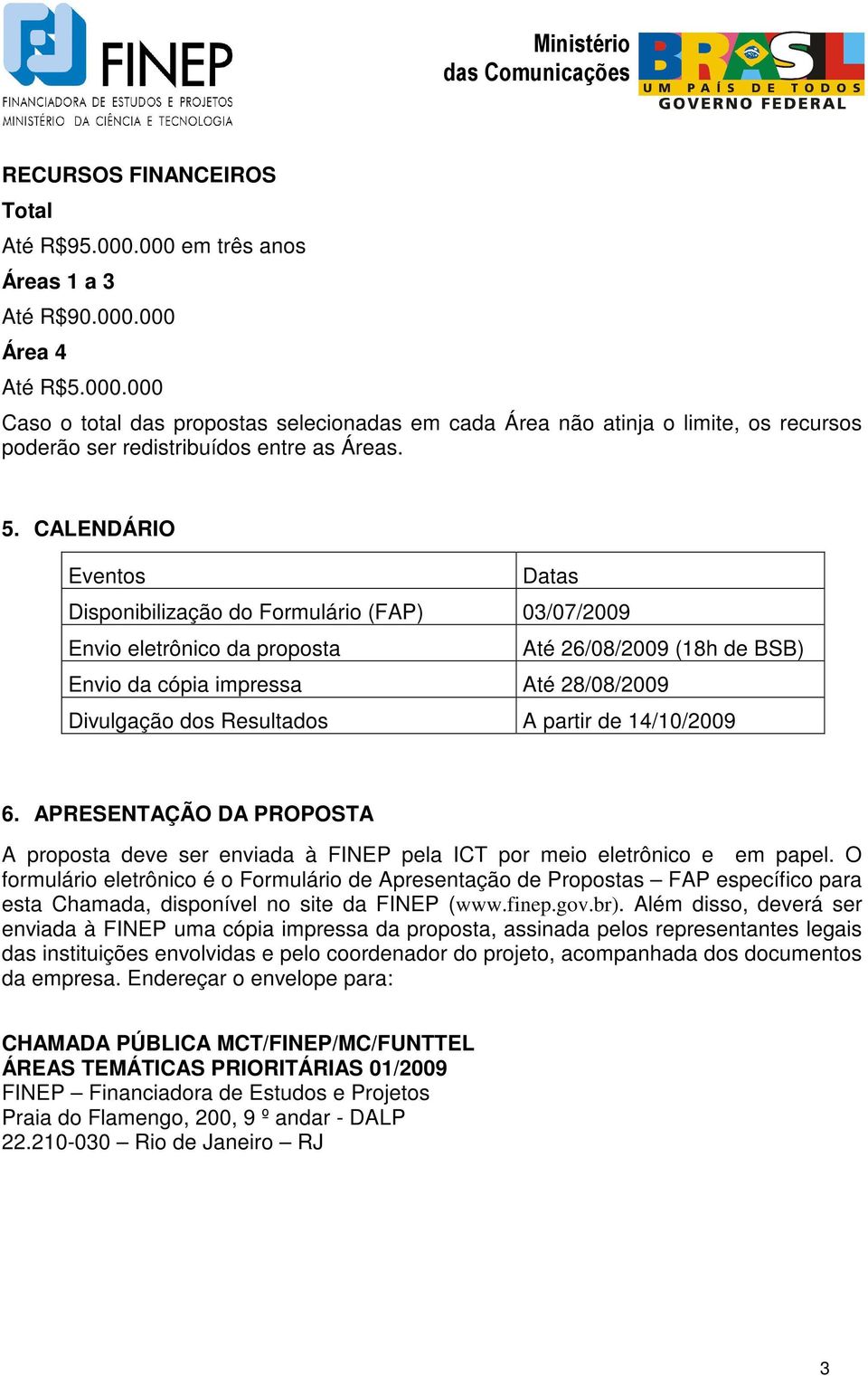 partir de 14/10/2009 6. APRESENTAÇÃO DA PROPOSTA A proposta deve ser enviada à FINEP pela ICT por meio eletrônico e em papel.