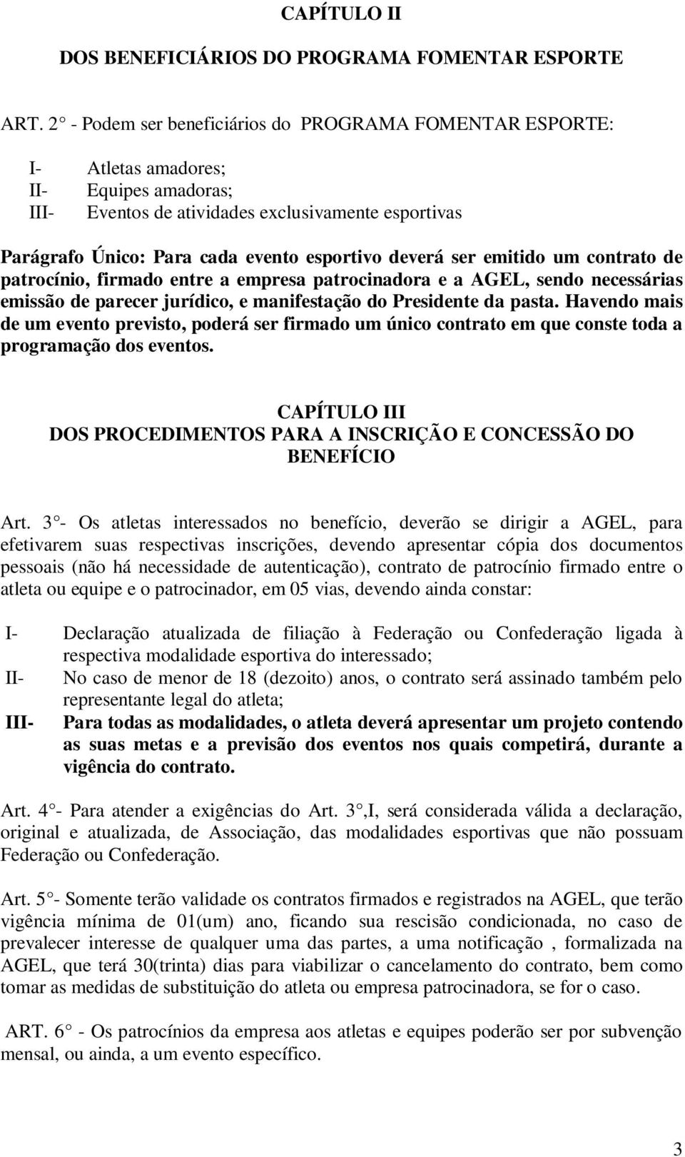 deverá ser emitido um contrato de patrocínio, firmado entre a empresa patrocinadora e a AGEL, sendo necessárias emissão de parecer jurídico, e manifestação do Presidente da pasta.