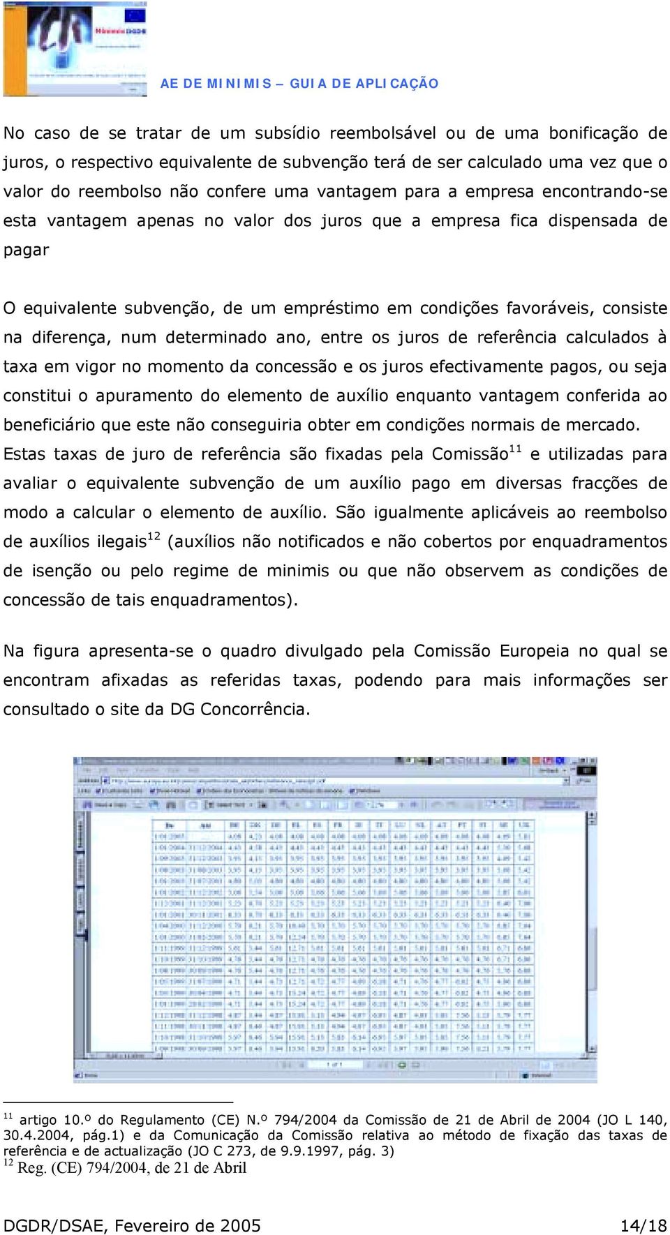 num determinado ano, entre os juros de referência calculados à taxa em vigor no momento da concessão e os juros efectivamente pagos, ou seja constitui o apuramento do elemento de auxílio enquanto