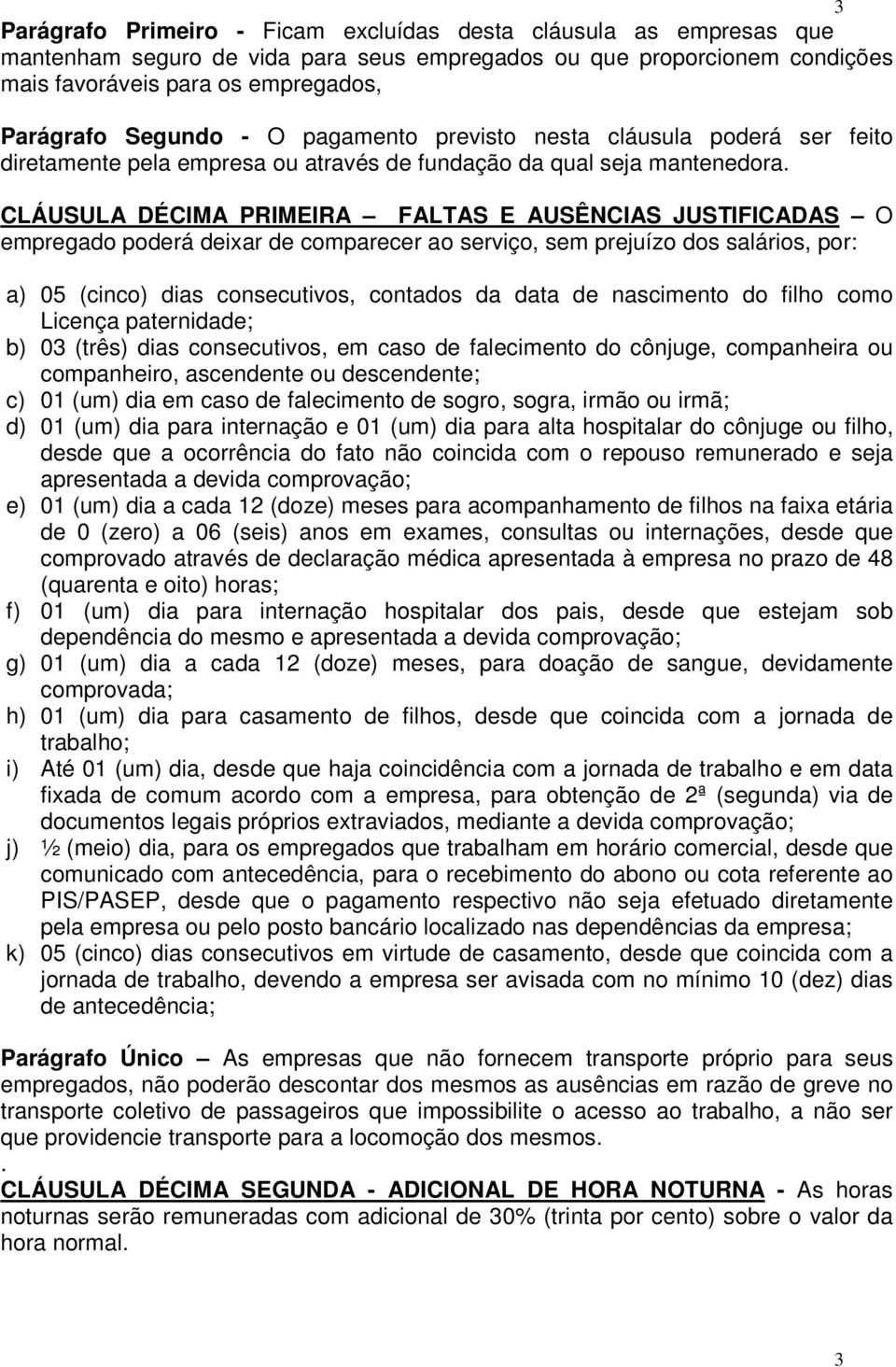 CLÁUSULA DÉCIMA PRIMEIRA FALTAS E AUSÊNCIAS JUSTIFICADAS O empregado poderá deixar de comparecer ao serviço, sem prejuízo dos salários, por: a) 05 (cinco) dias consecutivos, contados da data de