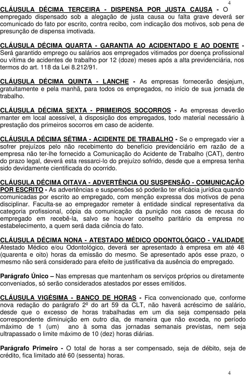 CLÁUSULA DÉCIMA QUARTA - GARANTIA AO ACIDENTADO E AO DOENTE - Será garantido emprego ou salários aos empregados vitimados por doença profissional ou vítima de acidentes de trabalho por 12 (doze)