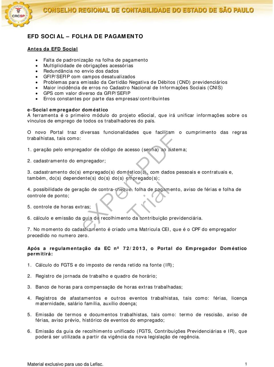 GFIP/SEFIP Erros constantes por parte das empresas/contribuintes e-social empregador doméstico A ferramenta é o primeiro módulo do projeto esocial, que irá unificar informações sobre os vínculos de