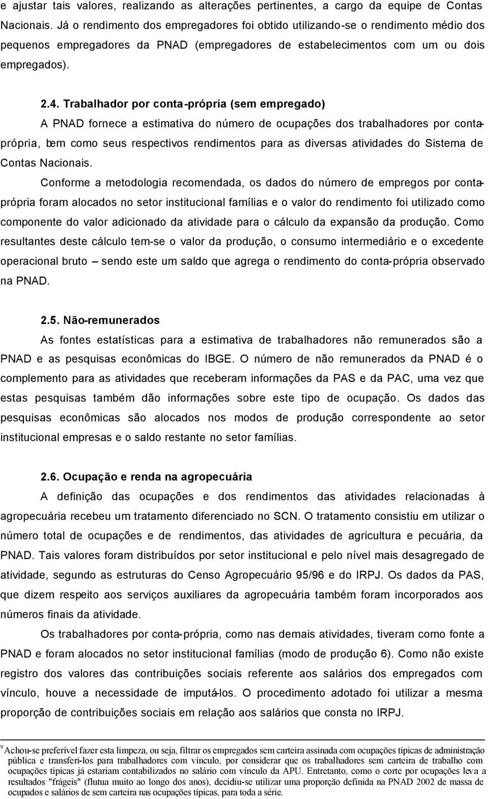 Trabalhador por conta-própria (sem empregado) A PNAD fornece a estimativa do número de ocupações dos trabalhadores por contaprópria, bem como seus respectivos rendimentos para as diversas atividades