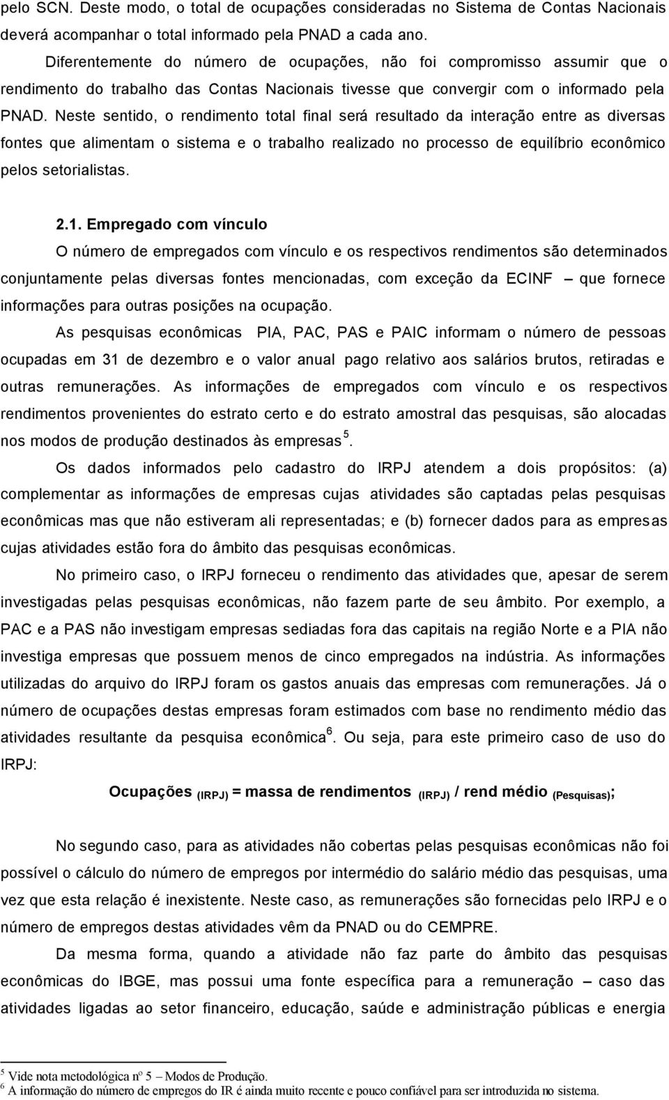 Neste sentido, o rendimento total final será resultado da interação entre as diversas fontes que alimentam o sistema e o trabalho realizado no processo de equilíbrio econômico pelos setorialistas. 2.