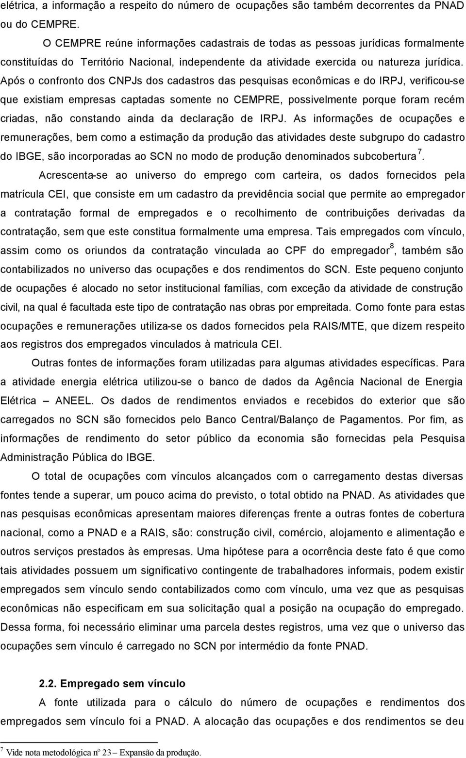 Após o confronto dos CNPJs dos cadastros das pesquisas econômicas e do IRPJ, verificou-se que existiam empresas captadas somente no CEMPRE, possivelmente porque foram recém criadas, não constando