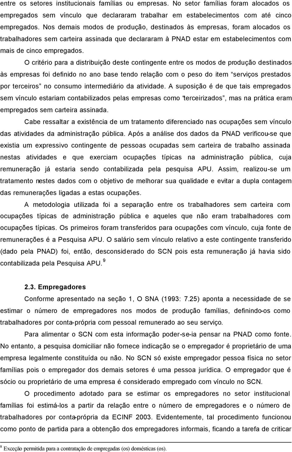 O critério para a distribuição deste contingente entre os modos de produção destinados às empresas foi definido no ano base tendo relação com o peso do item serviços prestados por terceiros no