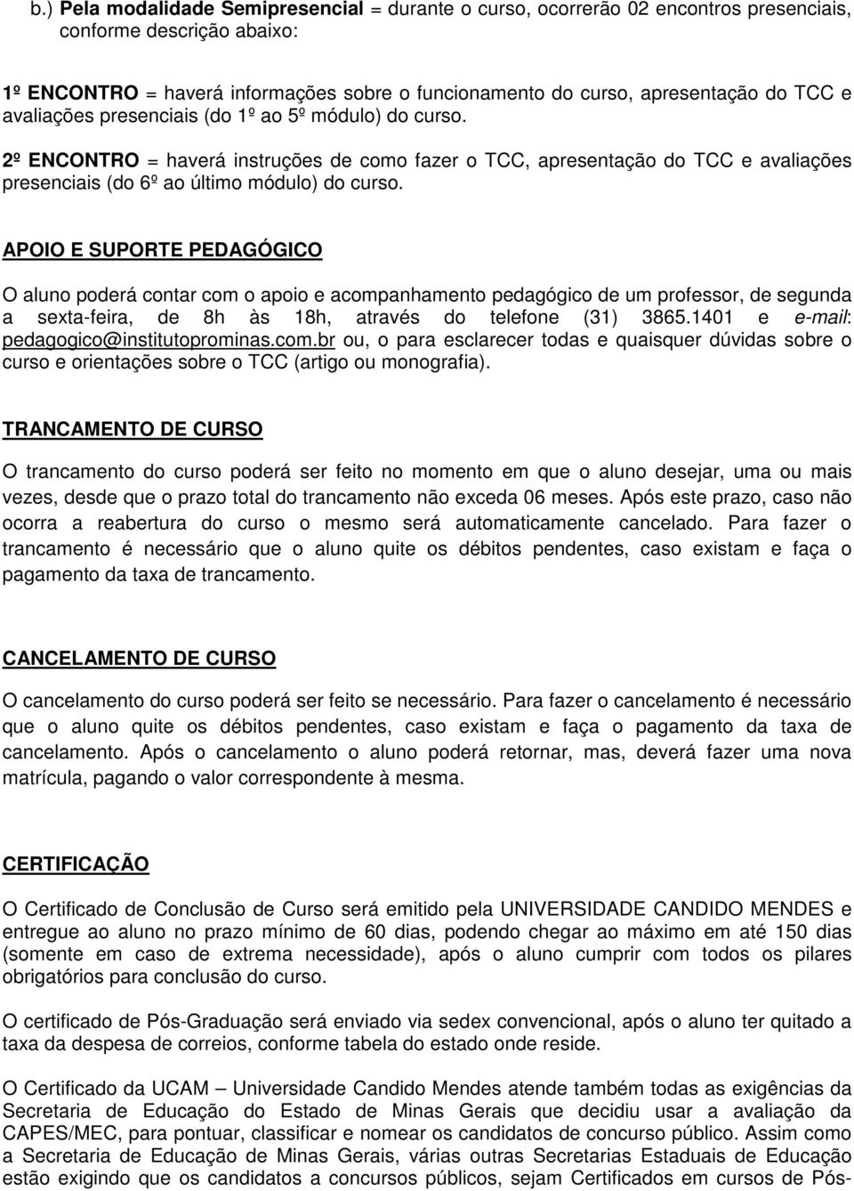 APOIO E SUPORTE PEDAGÓGICO O aluno poderá contar com o apoio e acompanhamento pedagógico de um professor, de segunda a sexta-feira, de 8h às 18h, através do telefone (31) 3865.