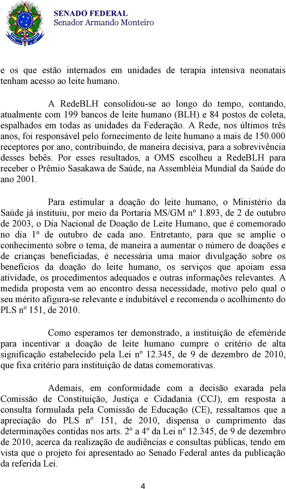 A Rede, nos últimos três anos, foi responsável pelo fornecimento de leite humano a mais de 150.000 receptores por ano, contribuindo, de maneira decisiva, para a sobrevivência desses bebês.