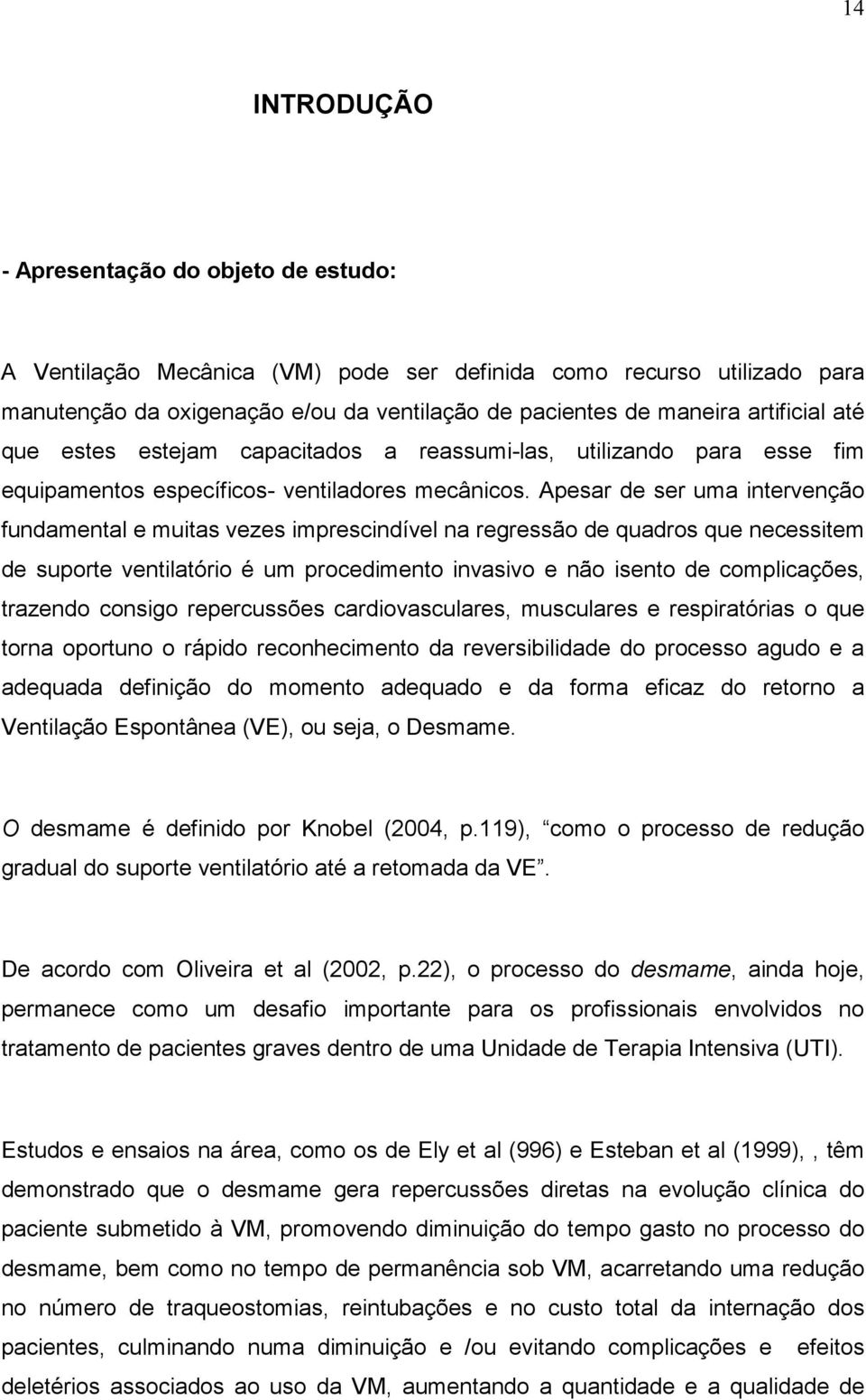 Apesar de ser uma intervenção fundamental e muitas vezes imprescindível na regressão de quadros que necessitem de suporte ventilatório é um procedimento invasivo e não isento de complicações,