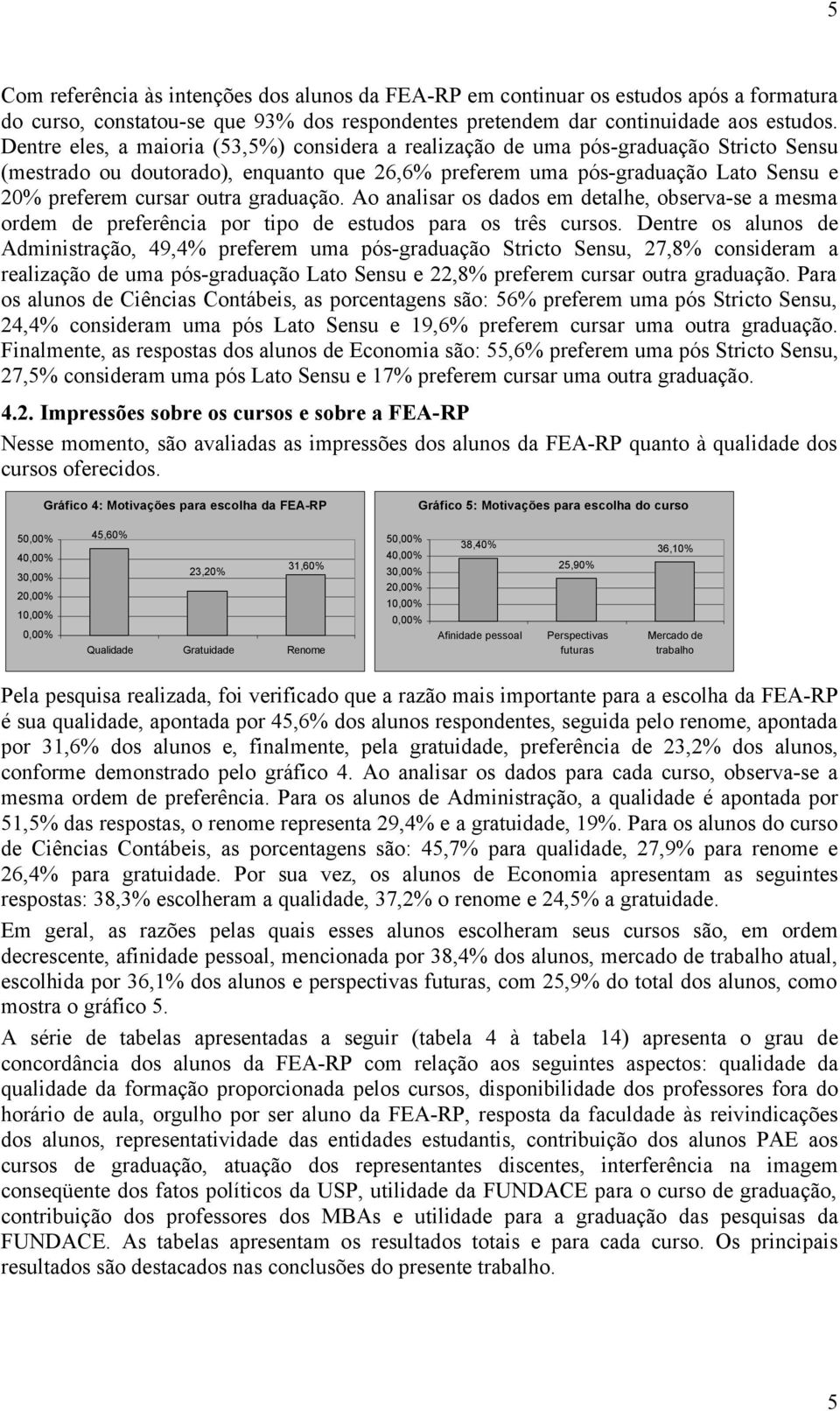 graduação. Ao analisar os dados em detalhe, observa-se a mesma ordem de preferência por tipo de estudos para os três cursos.