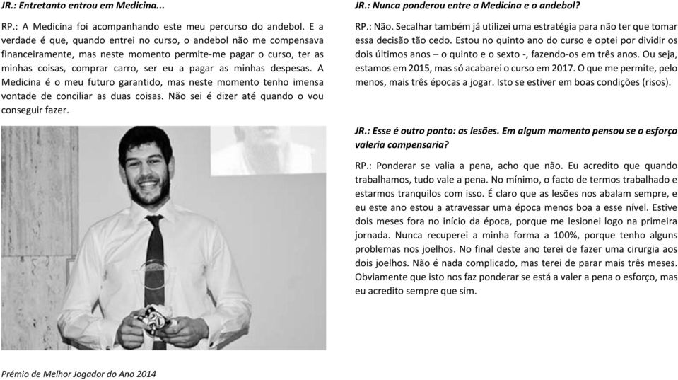 despesas. A Medicina é o meu futuro garantido, mas neste momento tenho imensa vontade de conciliar as duas coisas. Não sei é dizer até quando o vou conseguir fazer. JR.