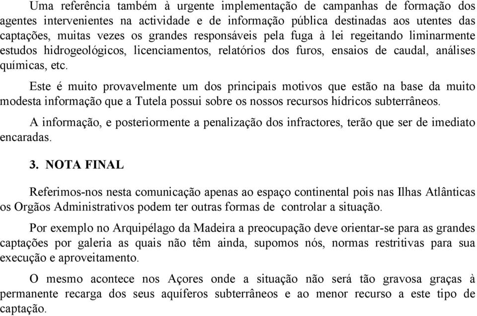 Este é muito provavelmente um dos principais motivos que estão na base da muito modesta informação que a Tutela possui sobre os nossos recursos hídricos subterrâneos.