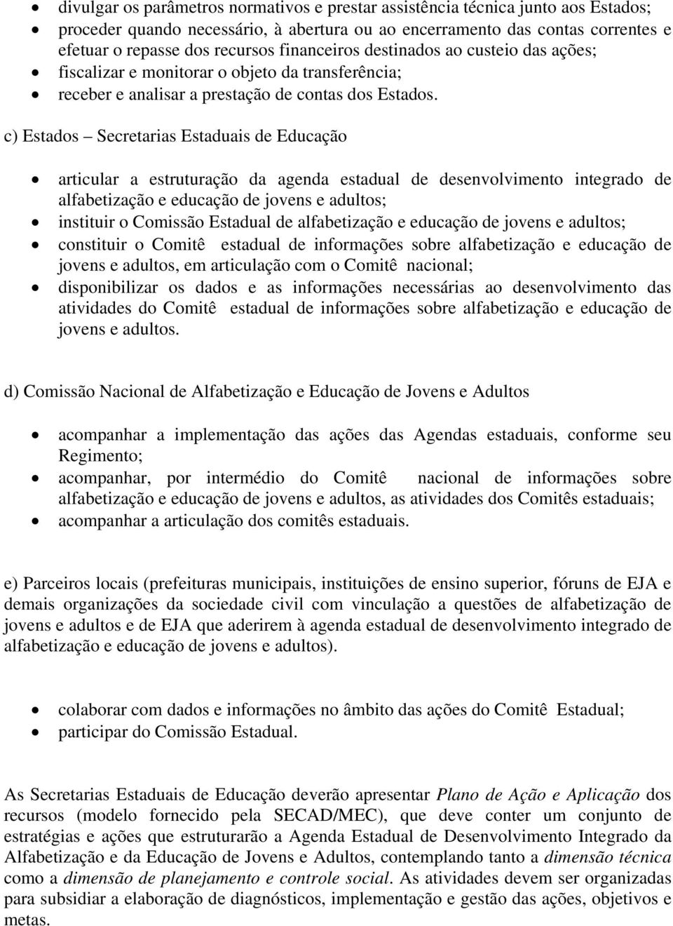 c) Estados Secretarias Estaduais de Educação articular a estruturação da agenda estadual de desenvolvimento integrado de alfabetização e educação de jovens e adultos; instituir o Comissão Estadual de