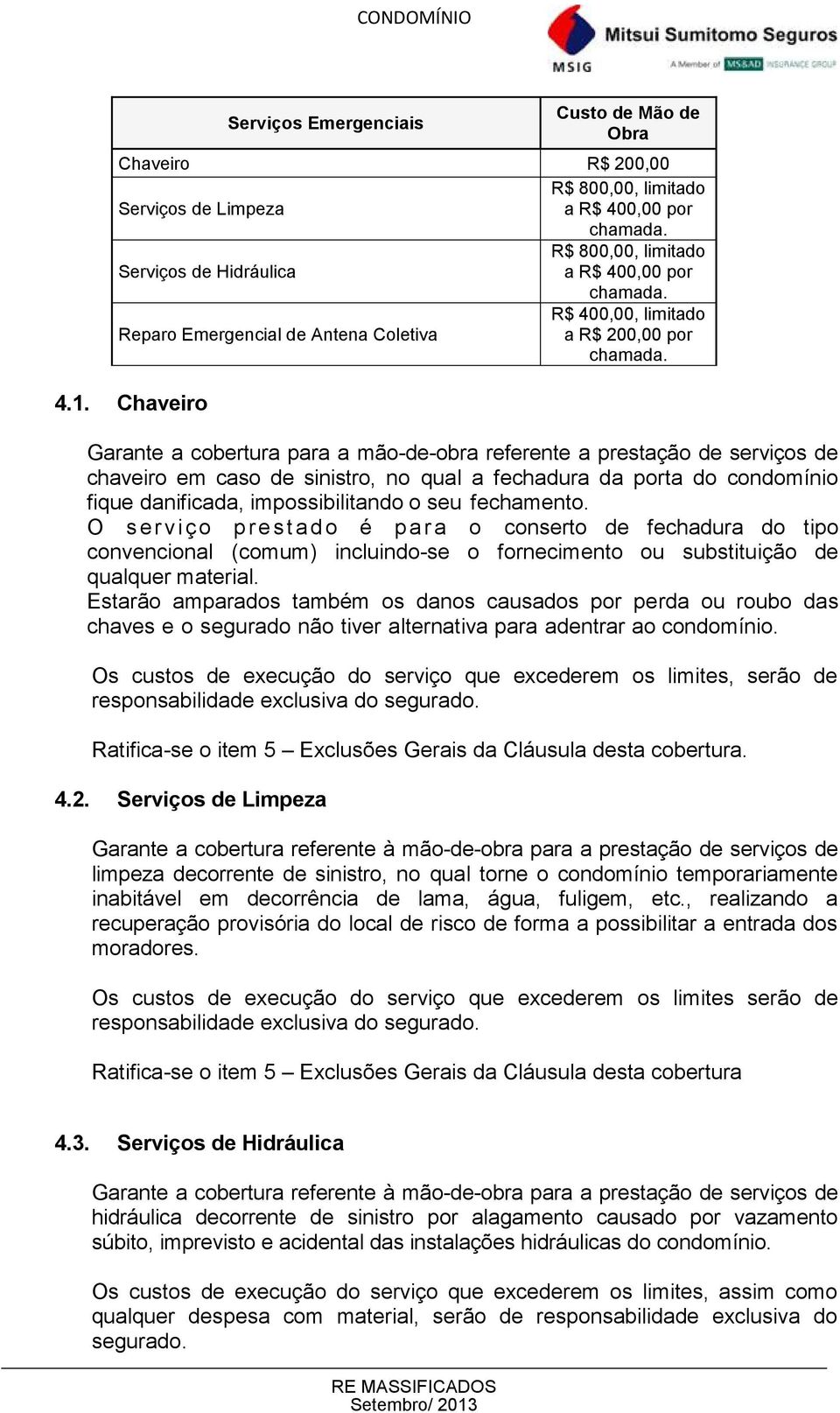 Chaveiro Garante a cobertura para a mão-de-obra referente a prestação de serviços de chaveiro em caso de sinistro, no qual a fechadura da porta do condomínio fique danificada, impossibilitando o seu