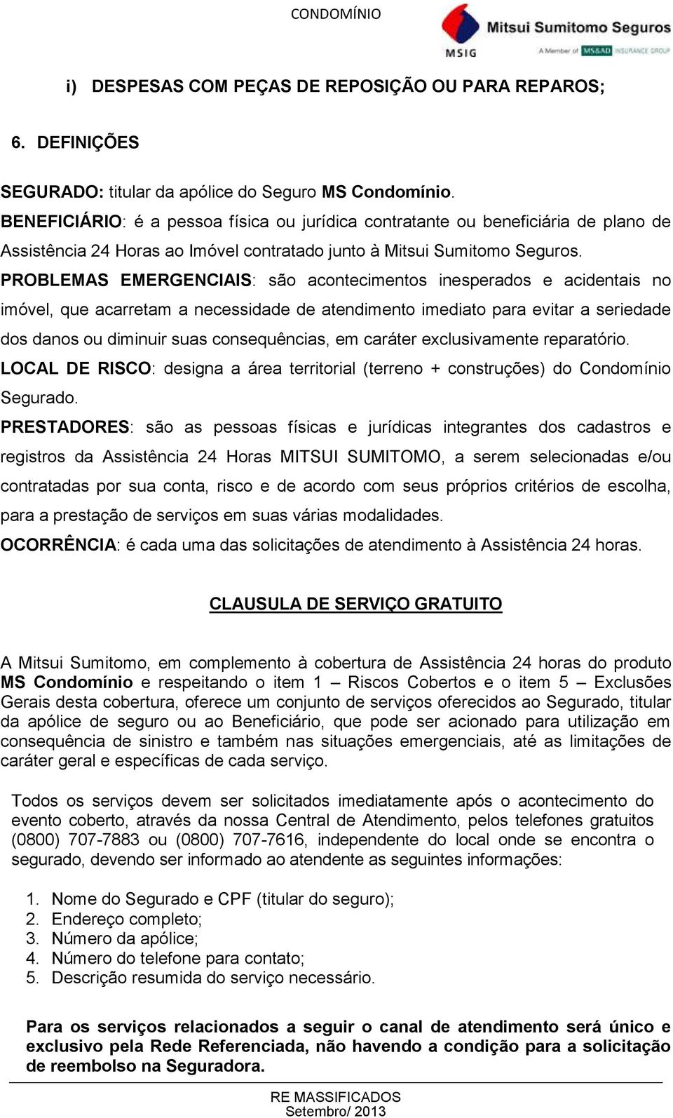 PROBLEMAS EMERGENCIAIS: são acontecimentos inesperados e acidentais no imóvel, que acarretam a necessidade de atendimento imediato para evitar a seriedade dos danos ou diminuir suas consequências, em