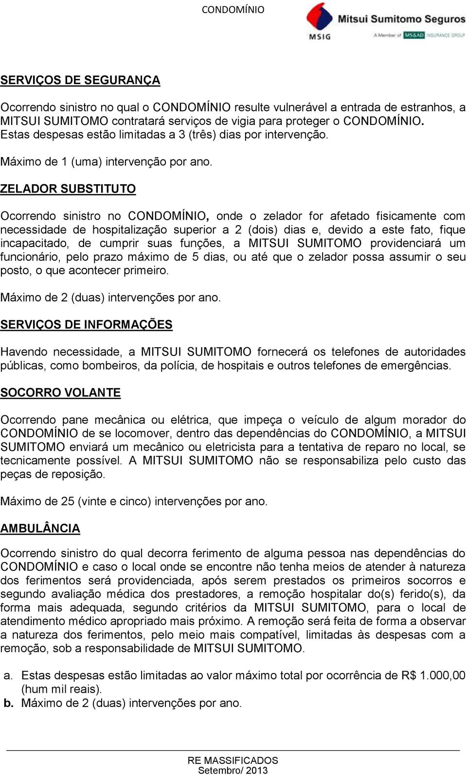 ZELADOR SUBSTITUTO Ocorrendo sinistro no CONDOMÍNIO, onde o zelador for afetado fisicamente com necessidade de hospitalização superior a 2 (dois) dias e, devido a este fato, fique incapacitado, de