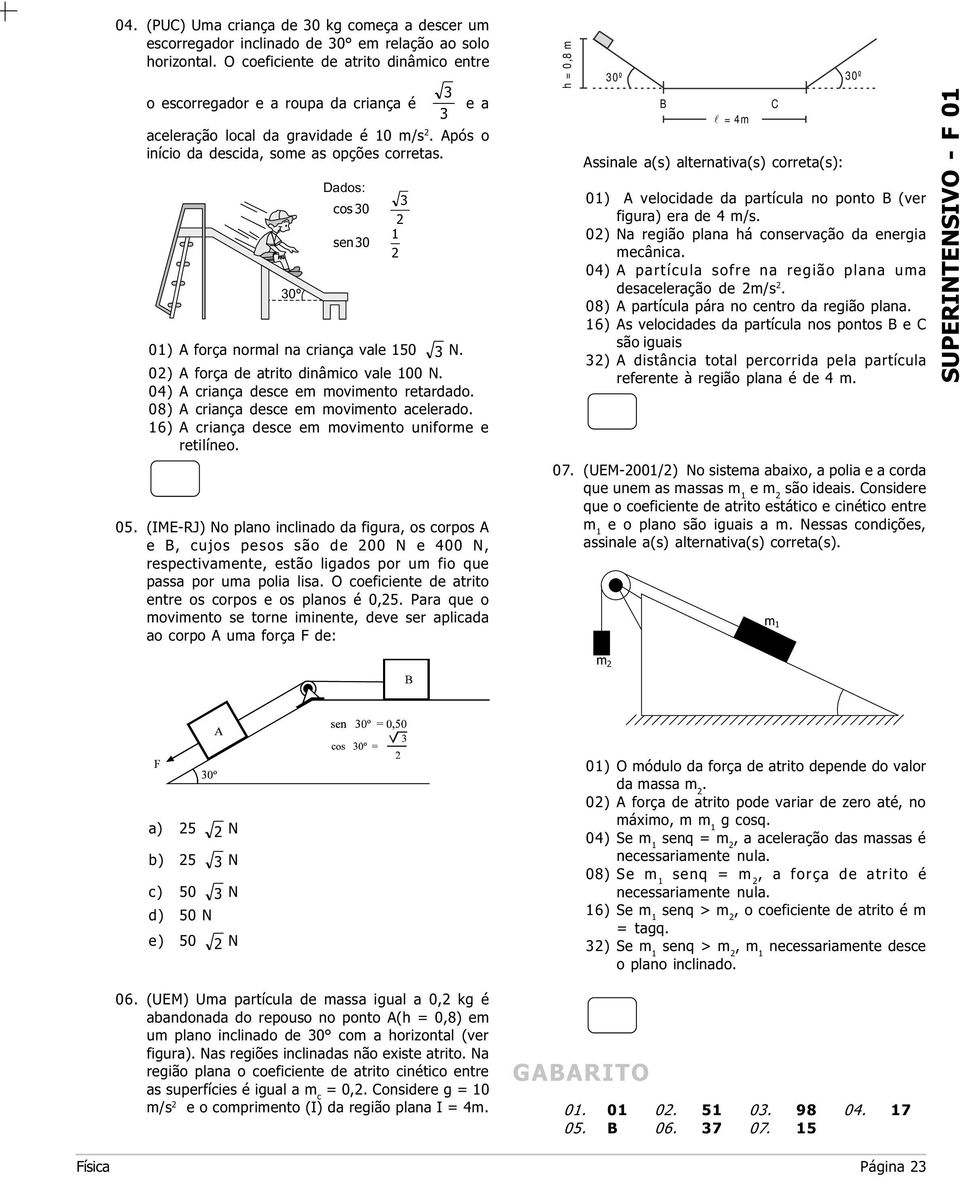 movimento retardado 08) A criança desce em movimento acelerado 6) A criança desce em movimento uniforme e retilíneo 05 (IME-RJ) No plano inclinado da figura, os corpos A e B, cujos pesos são de 00 N