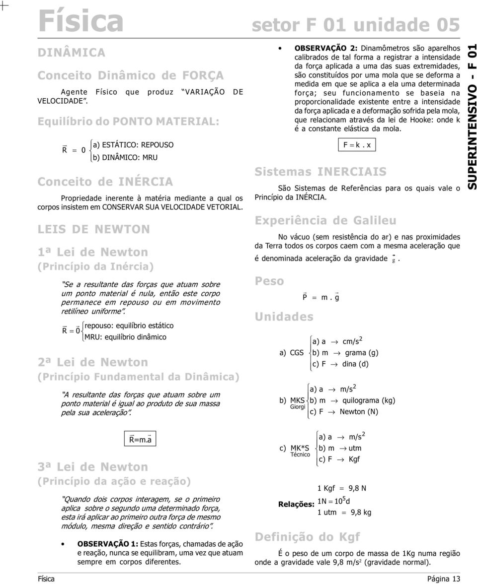 de Hooke: onde k é a constante elástica da mola F = k x Sistemas INERCIAIS São Sistemas de Referências para os quais vale o Princípio da INÉRCIA Experiência de Galileu No vácuo (sem resistência do