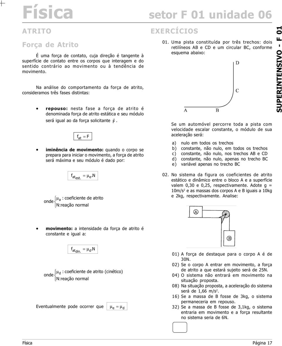 três fases distintas: repouso: nesta fase a força de atrito é denominada força de atrito estática e seu módulo será igual ao da força solicitante F r Se um automóvel percorre toda a pista com