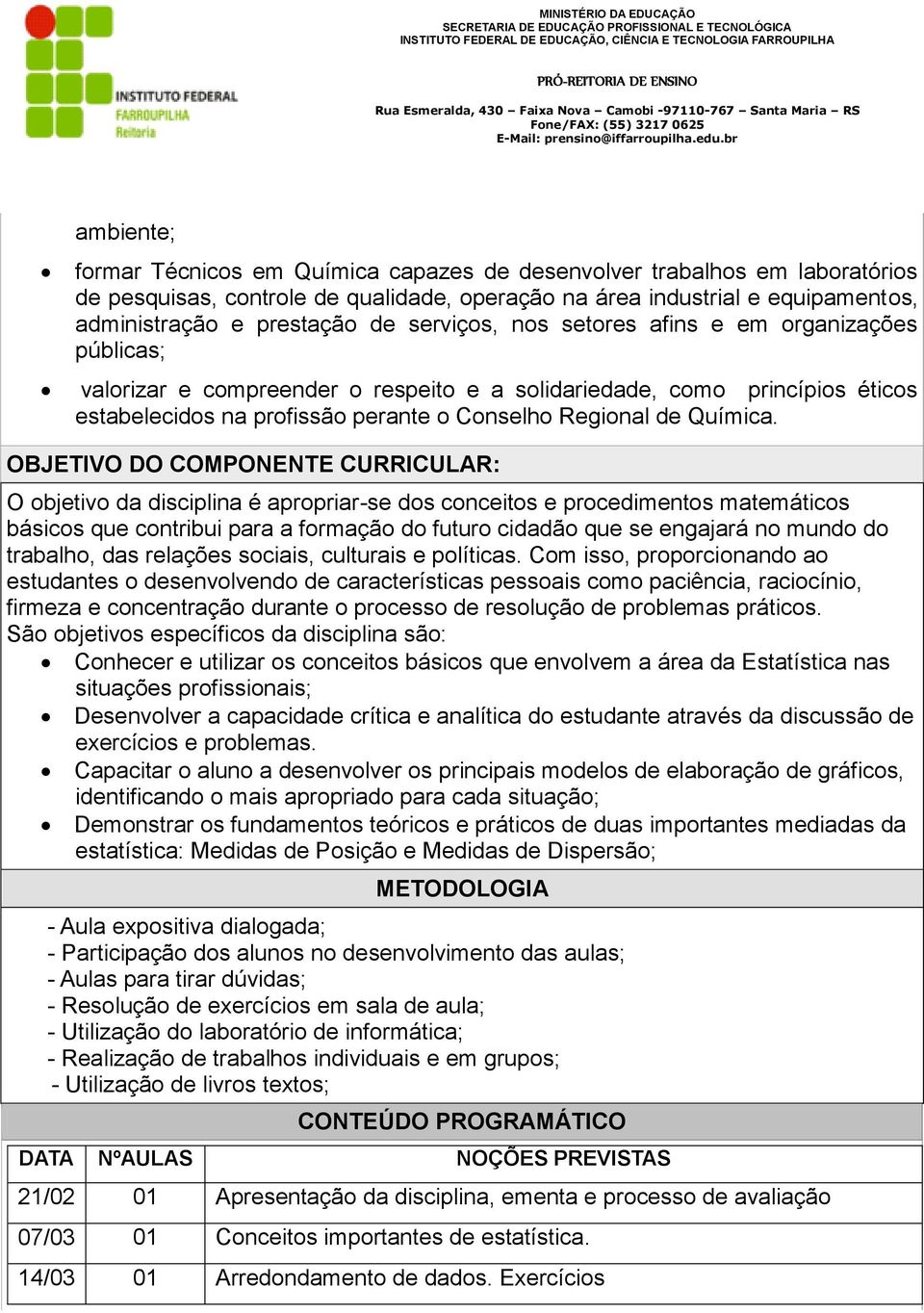 OBJETIVO DO COMPONENTE CURRICULAR: O objetivo da disciplina é apropriar-se dos conceitos e procedimentos matemáticos básicos que contribui para a formação do futuro cidadão que se engajará no mundo