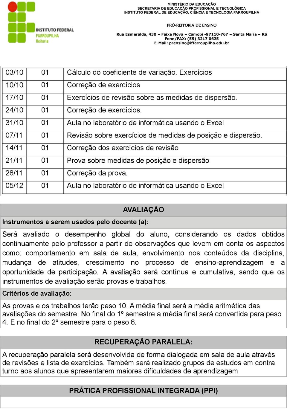 14/11 01 Correção dos exercícios de revisão 21/11 01 Prova sobre medidas de posição e dispersão 28/11 01 Correção da prova.