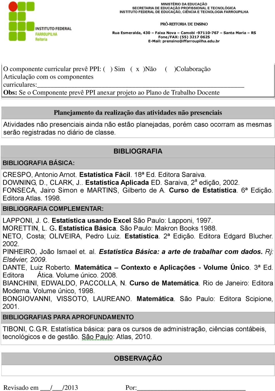 BIBLIOGRAFIA BÁSICA: BIBLIOGRAFIA CRESPO, Antonio Arnot. Estatística Fácil. 18ª Ed. Editora Saraiva. DOWNING, D., CLARK, J.. Estatística Aplicada ED. Saraiva, 2 a edição, 2002.