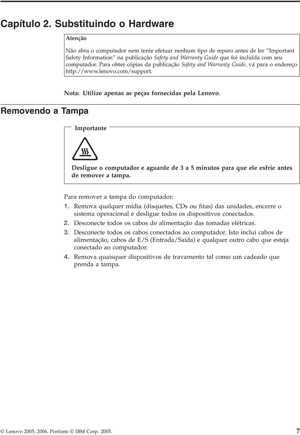 seu computador. Para obter cópias da publicação Safety and Warranty Guide, vá para o endereço http://www.lenovo.com/support. Removendo a Tampa Nota: Utilize apenas as peças fornecidas pela Lenovo.