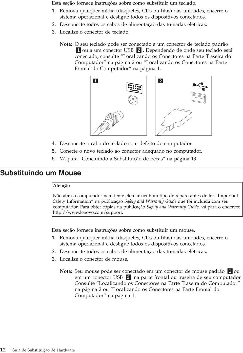 Desconecte todos os cabos de alimentação das tomadas elétricas. 3. Localize o conector de teclado. Nota: O seu teclado pode ser conectado a um conector de teclado padrão 1 ou a um conector USB 2.