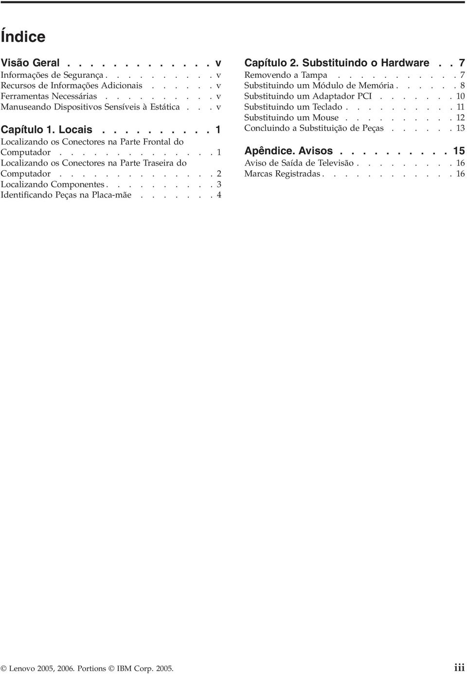 .........3 Identificando Peças na Placa-mãe.......4 Capítulo 2. Substituindo o Hardware.. 7 Removendo a Tampa...........7 Substituindo um Módulo de Memória......8 Substituindo um Adaptador PCI.