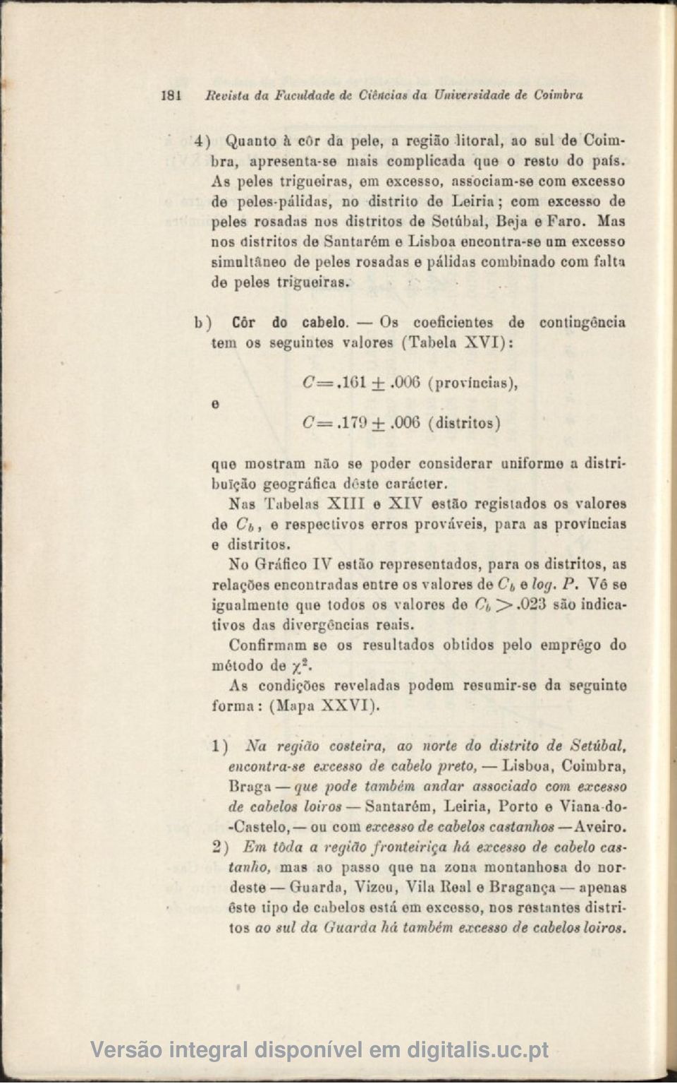 Mas nos distritos de Santarém e Lisboa encontra-se um excesso simultâneo de peles rosadas e pálidas combinado com falta de peles trigueiras. b) Côr do cabelo.