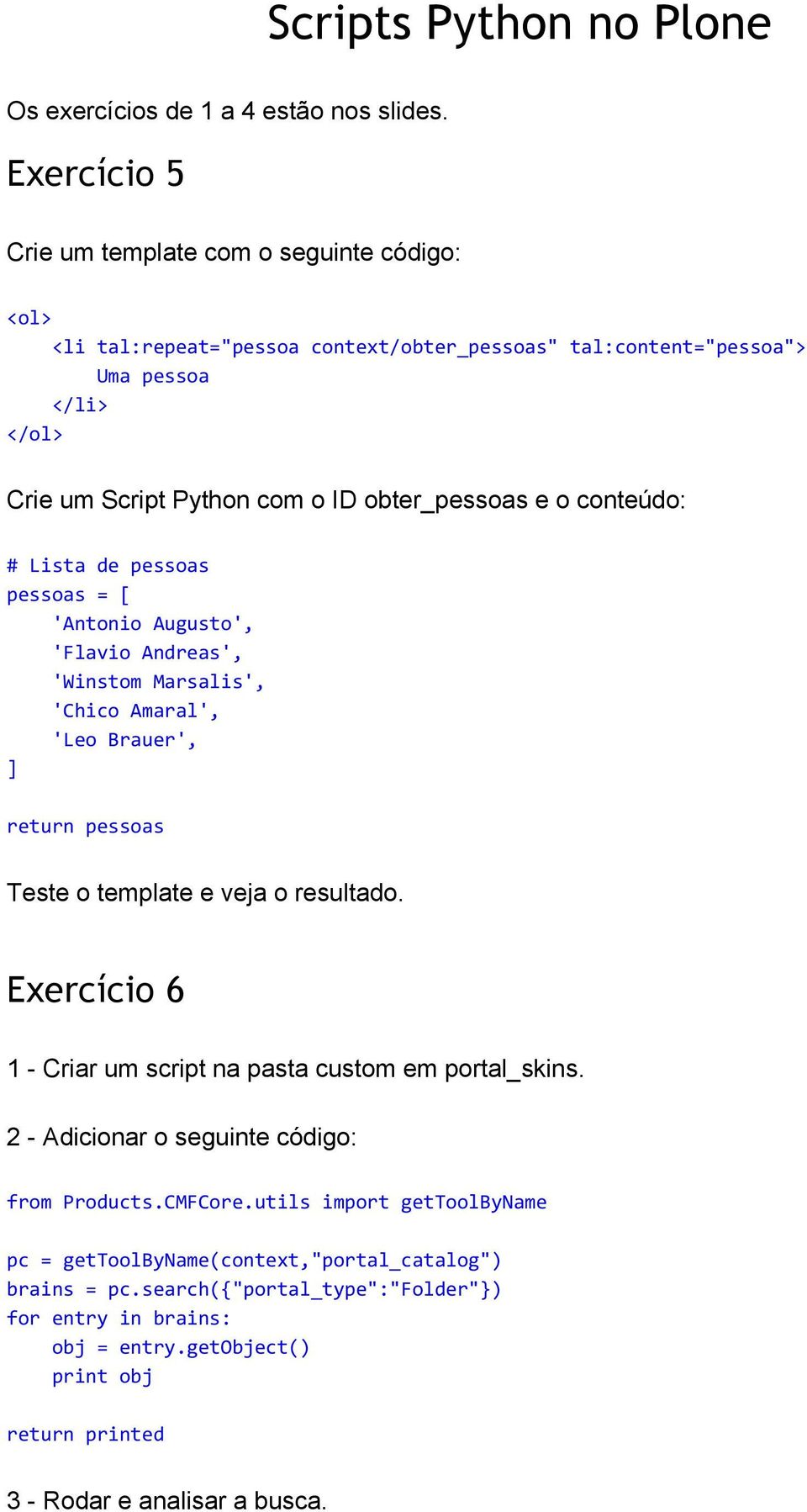 obter_pessoas e o conteúdo: # Listadepessoas pessoas=[ 'AntonioAugusto', 'FlavioAndreas', 'WinstomMarsalis', 'ChicoAmaral', 'LeoBrauer', ] returnpessoas Teste o template e veja o