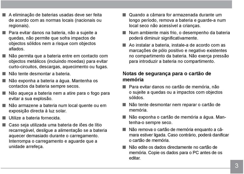 Não permita que a bateria entre em contacto com objectos metálicos (incluindo moedas) para evitar curto-circuitos, descargas, aquecimento ou fugas. Não tente desmontar a bateria.