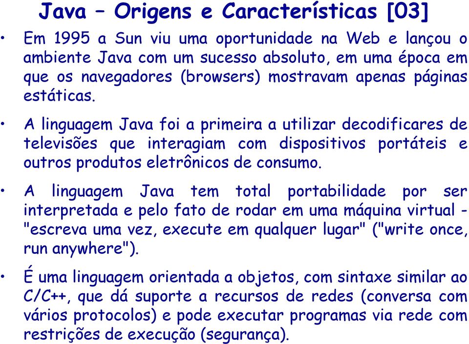 A linguagem Java tem total portabilidade por ser interpretada e pelo fato de rodar em uma máquina virtual - "escreva uma vez, execute em qualquer lugar" ("write once, run anywhere").