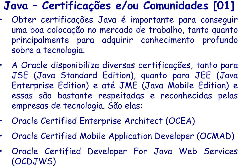 A Oracle disponibiliza diversas certificações, tanto para JSE (Java Standard Edition), quanto para JEE (Java Enterprise Edition) e até JME (Java Mobile