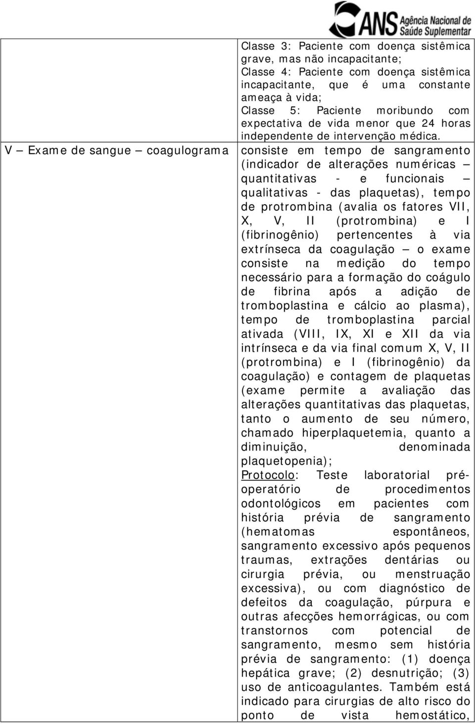 V Exame de sangue coagulograma consiste em tempo de sangramento (indicador de alterações numéricas quantitativas - e funcionais qualitativas - das plaquetas), tempo de protrombina (avalia os fatores